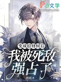 变成招财树后我被死敌强占了TXT