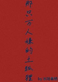 那只万人嫌的土狐狸最新章节更